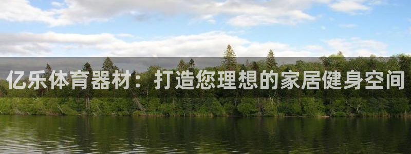 极悦平台的注册流程及注意事项：亿乐体育器材：打造您理