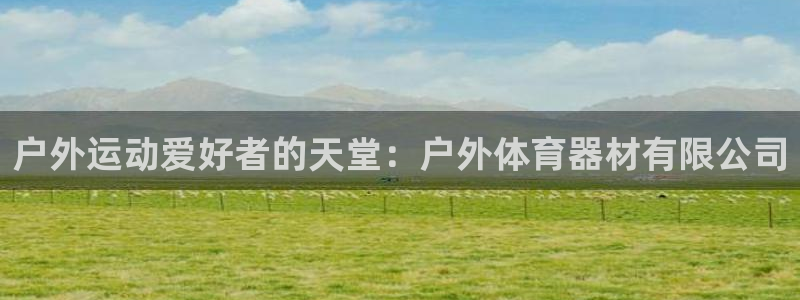 极悦娱乐百科百度：户外运动爱好者的天堂：户外体育器材