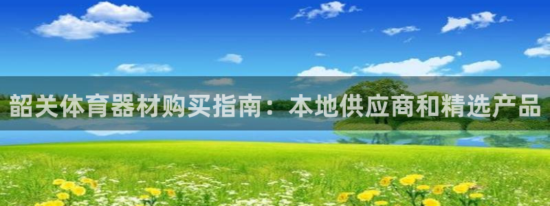 极悦平台注册官方网站下载安装手机版：韶关体育器材购买