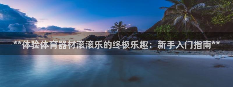 极悦娱乐下载官网：**体验体育器材滚滚乐的终极乐趣：