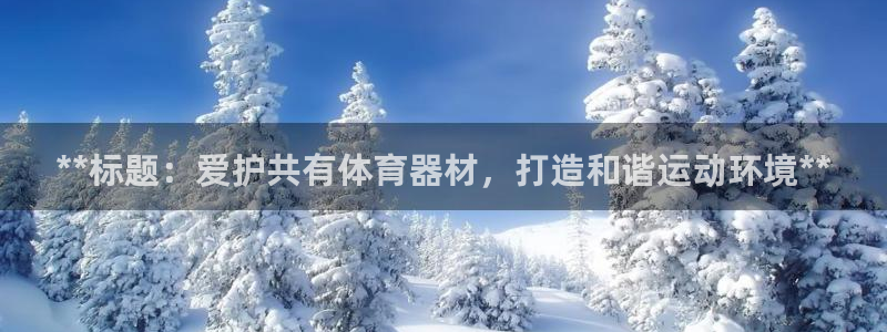 极悦娱乐官方网站入口：**标题：爱护共有体育器材，打