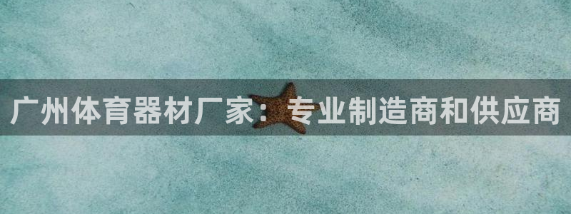 极悦娱乐管理最建议买吗：广州体育器材厂家：专业制造商