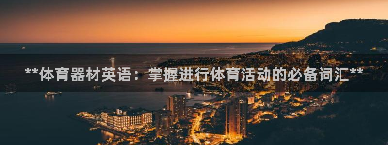极悦平台股东是谁：**体育器材英语：掌握进行体育活动