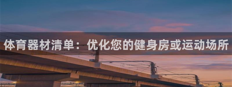 极悦平台是干嘛的：体育器材清单：优化您的健身房或运动