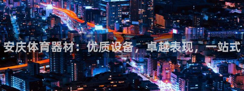 极悦娱乐官网下载：安庆体育器材：优质设备，卓越表现，