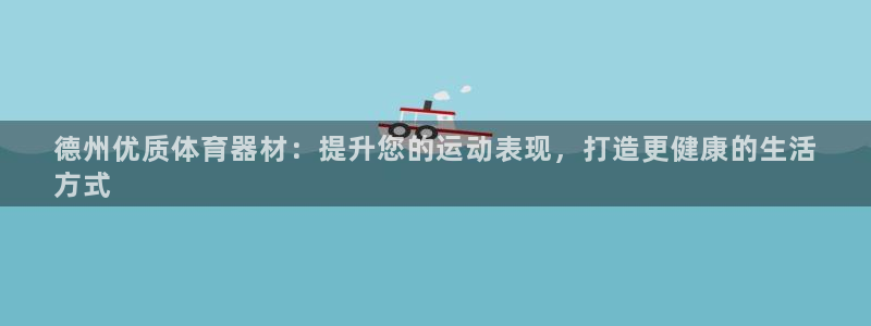 极悦平台官方网站下载安卓：德州优质体育器材：提升您的