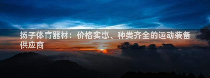 极悦官网的登录方法是什么：扬子体育器材：价格实惠、种