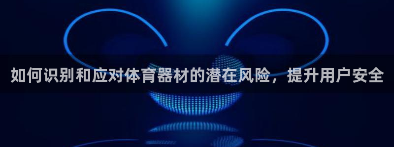极悦平台注册流程详解图：如何识别和应对体育器材的潜在