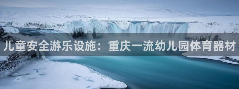 极悦平台有风险吗：儿童安全游乐设施：重庆一流幼儿园体