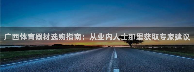 极悦平台注册登录不了：广西体育器材选购指南：从业内人