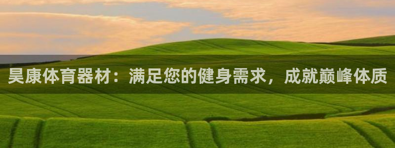 极悦娱乐代理怎么样啊：昊康体育器材：满足您的健身需求