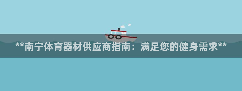 极悦平台布7O777：**南宁体育器材供应商指南：满