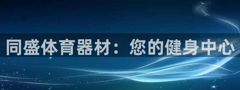 极悦平台是什么公司：同盛体育器材：您的健身中心