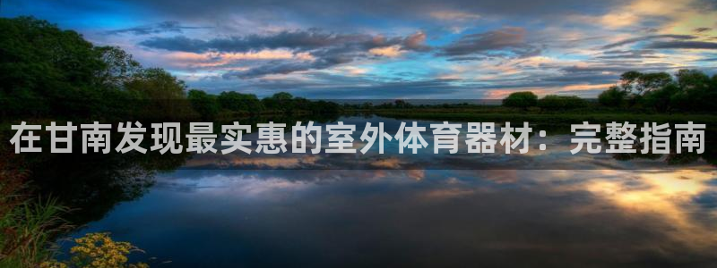 极悦娱乐游戏安全吗：在甘南发现最实惠的室外体育器材：