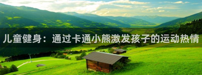 极悦娱乐代理人是谁呀：儿童健身：通过卡通小熊激发孩子