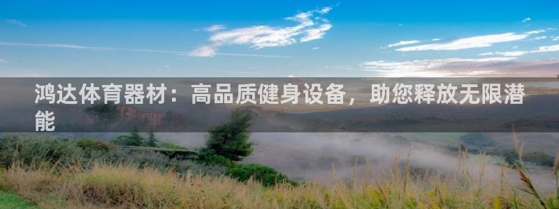 极悦娱乐百科百度：鸿达体育器材：高品质健身设备，助您
