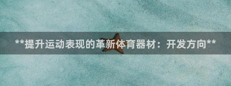极悦娱乐会被骗吗安全吗：**提升运动表现的革新体育器