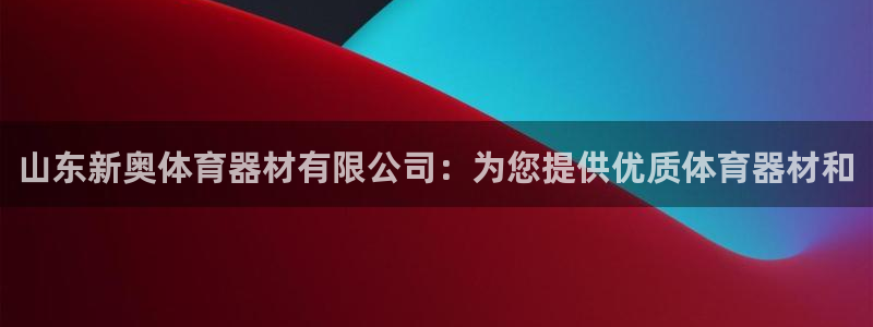 极悦平台下载安装：山东新奥体育器材有限公司：为您提供优质体育