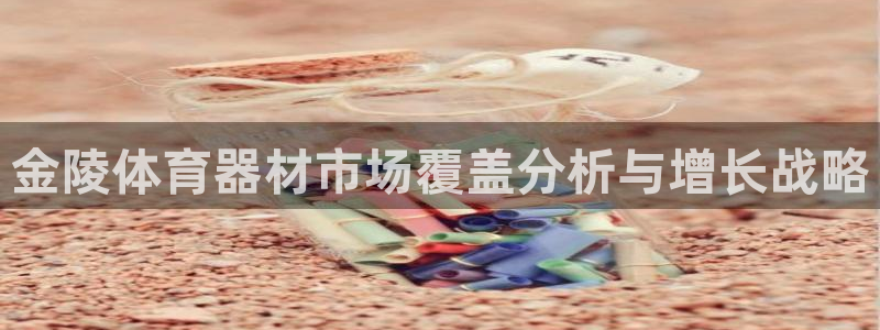 极悦平台客服的联系方式是：金陵体育器材市场覆盖分析与