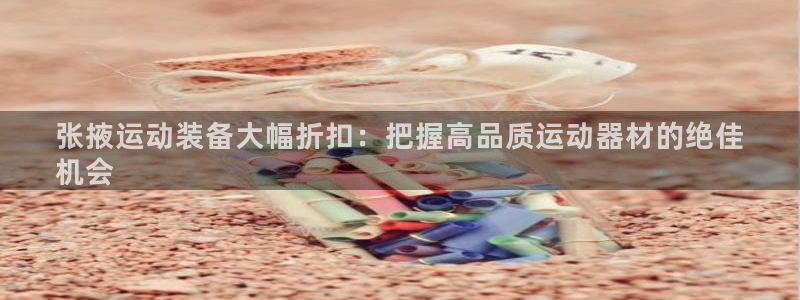 极悦平台和蓝狮平台区别：张掖运动装备大幅折扣：把握高