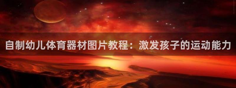 极悦生活家是什么平台的软件：自制幼儿体育器材图片教程