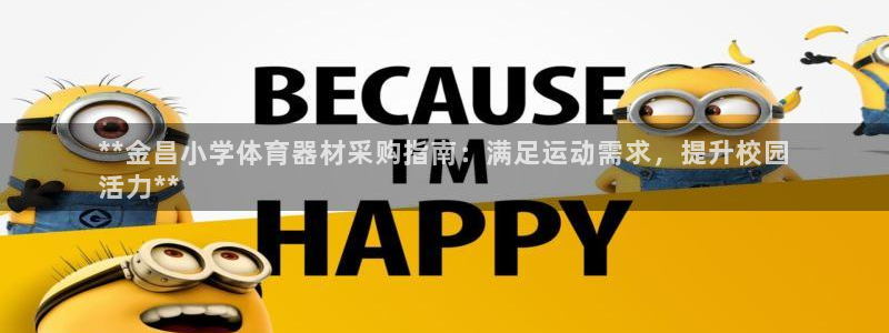 极悦平台注册太7.0.2.4好用吗：**金昌小学体育
