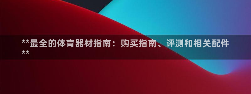 极悦娱乐官网最新版本更新内容：**最全的体育器材指南