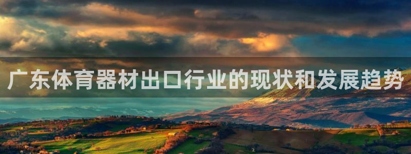 极悦平台使用注意事项：广东体育器材出口行业的现状和发