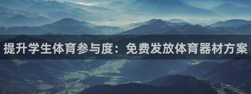 极悦平台代理怎么赚钱的：提升学生体育参与度：免费发放体育器材