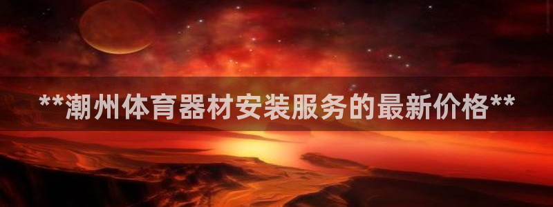 极悦平台注册官方网站下载安卓手机：**潮州体育器材安装服务的