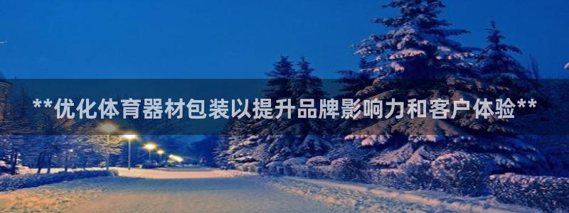 极悦官方网站入口网址是多少：**优化体育器材包装以提升品牌影