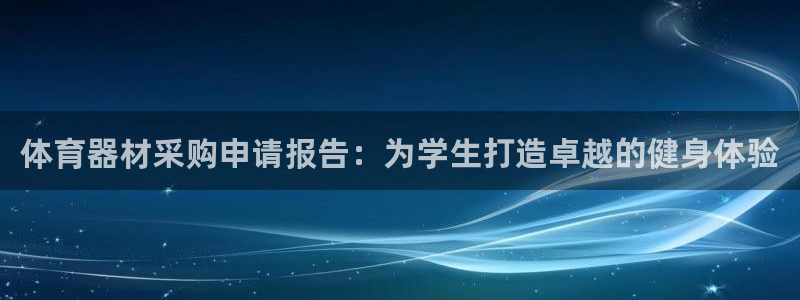 极悦平台代理怎么样：体育器材采购申请报告：为学生打造