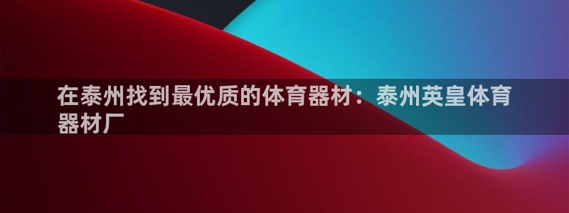 极悦平台官方网站入口链接手机：在泰州找到最优质的体育器材：泰