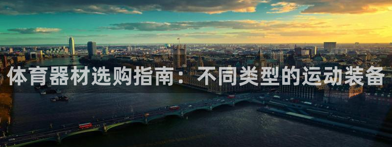 极悦官网首页登录入口网站：体育器材选购指南：不同类型