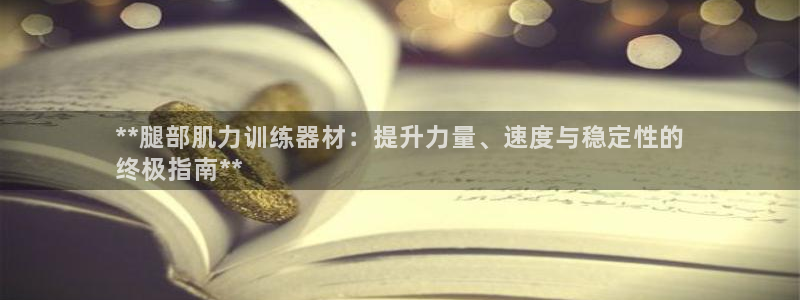 极悦娱乐代理怎么样可靠吗：**腿部肌力训练器材：提升力量、速